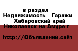  в раздел : Недвижимость » Гаражи . Хабаровский край,Николаевск-на-Амуре г.